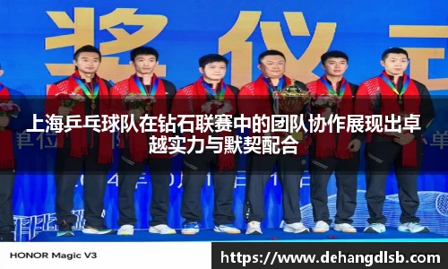 上海乒乓球队在钻石联赛中的团队协作展现出卓越实力与默契配合