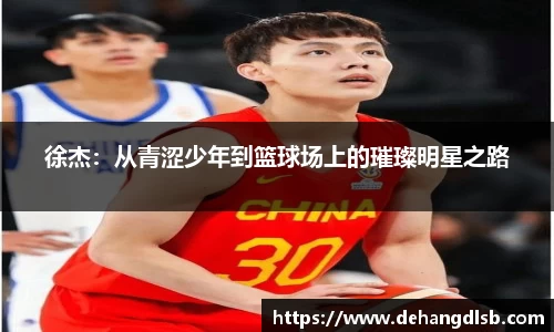 徐杰：从青涩少年到篮球场上的璀璨明星之路